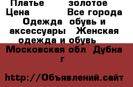 Платье Luna  золотое  › Цена ­ 6 500 - Все города Одежда, обувь и аксессуары » Женская одежда и обувь   . Московская обл.,Дубна г.